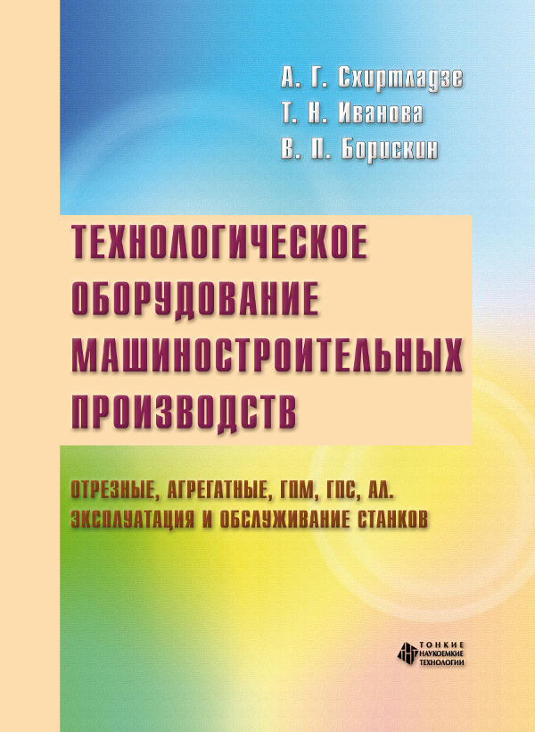 Технологическое оборудование машиностроительных производств. Отрезные, агрегатные, ГПМ, ГПС, АЛ. Эксплуатация и обслуживание станков